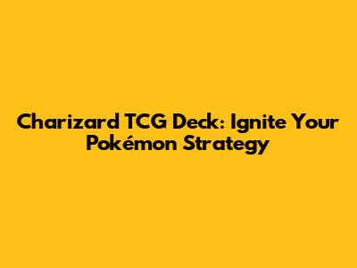 Charizard TCG Deck: Ignite Your Pokémon Strategy