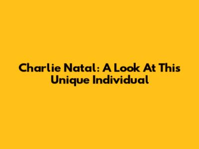Charlie Natal: A Look At This Unique Individual