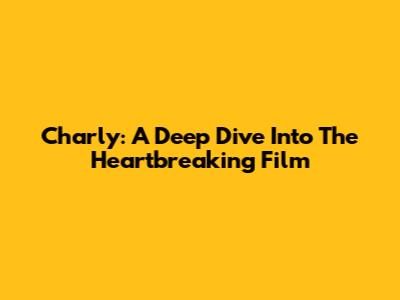 Charly: A Deep Dive Into The Heartbreaking Film