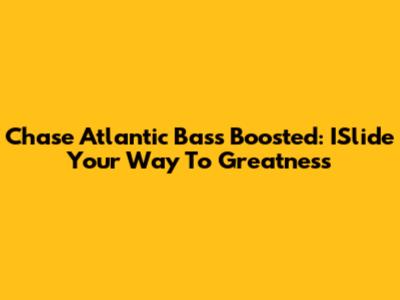 Chase Atlantic Bass Boosted: ISlide Your Way To Greatness