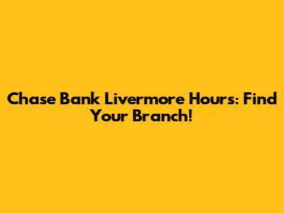 Chase Bank Livermore Hours: Find Your Branch!