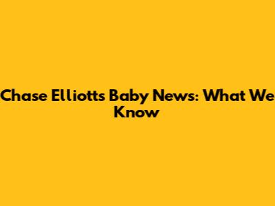 Chase Elliott's Baby News: What We Know