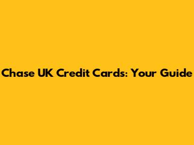 Chase UK Credit Cards: Your Guide