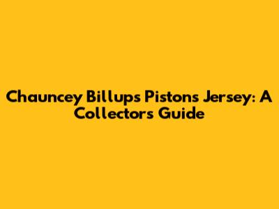 Chauncey Billups Pistons Jersey: A Collector's Guide