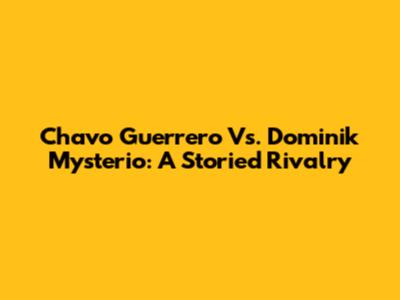Chavo Guerrero Vs. Dominik Mysterio: A Storied Rivalry