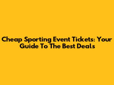 Cheap Sporting Event Tickets: Your Guide To The Best Deals