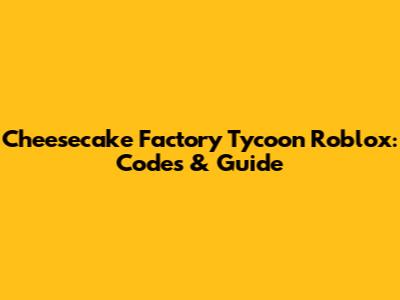 Cheesecake Factory Tycoon Roblox: Codes & Guide