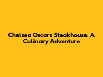 Chelsea Oscar's Steakhouse: A Culinary Adventure