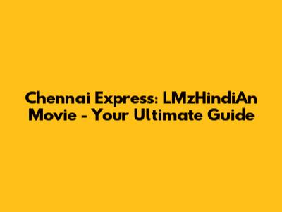 Chennai Express: LMzHindiAn Movie - Your Ultimate Guide