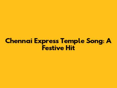 Chennai Express Temple Song: A Festive Hit