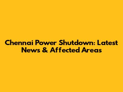 Chennai Power Shutdown: Latest News & Affected Areas