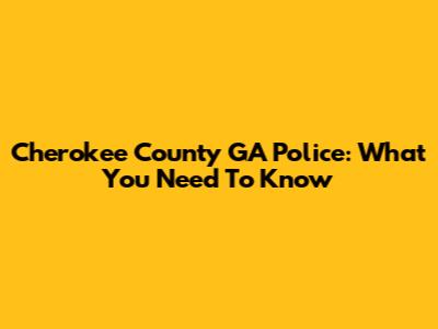 Cherokee County GA Police: What You Need To Know