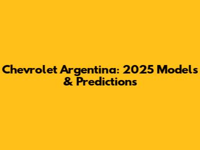 Chevrolet Argentina: 2025 Models & Predictions