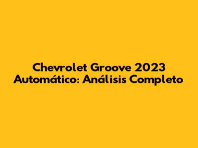 Chevrolet Groove 2023 Automático: Análisis Completo