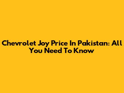 Chevrolet Joy Price In Pakistan: All You Need To Know