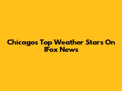 Chicago's Top Weather Stars On IFox News