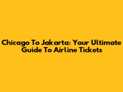 Chicago To Jakarta: Your Ultimate Guide To Airline Tickets