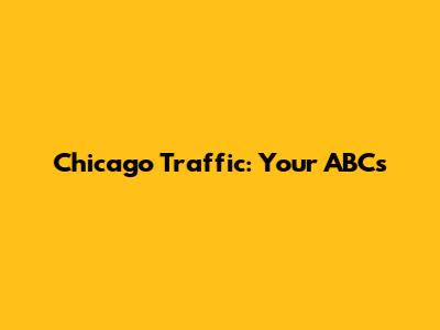 Chicago Traffic: Your ABCs
