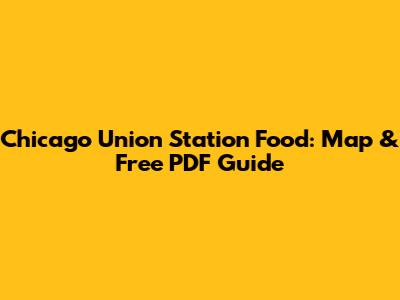 Chicago Union Station Food: Map & Free PDF Guide