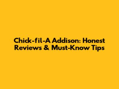 Chick-fil-A Addison: Honest Reviews & Must-Know Tips