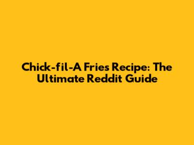 Chick-fil-A Fries Recipe: The Ultimate Reddit Guide