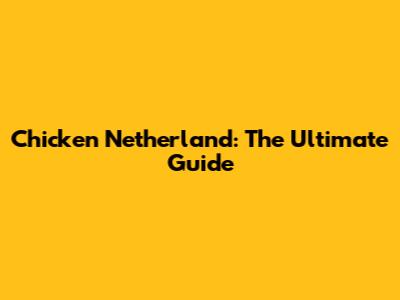 Chicken Netherland: The Ultimate Guide