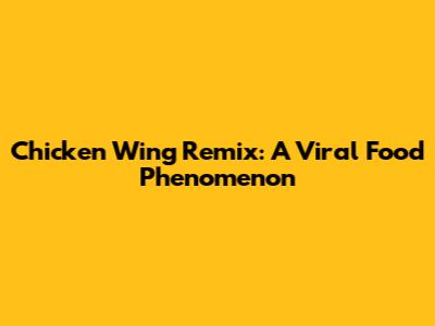 Chicken Wing Remix: A Viral Food Phenomenon