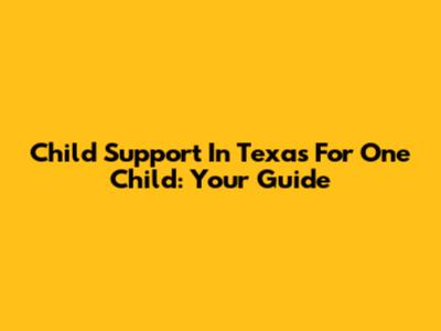 Child Support In Texas For One Child: Your Guide