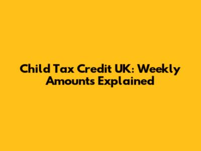 Child Tax Credit UK: Weekly Amounts Explained