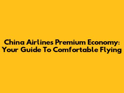 China Airlines Premium Economy: Your Guide To Comfortable Flying