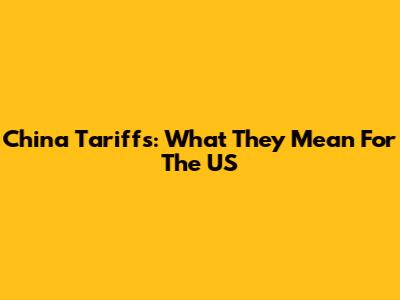 China Tariffs: What They Mean For The US