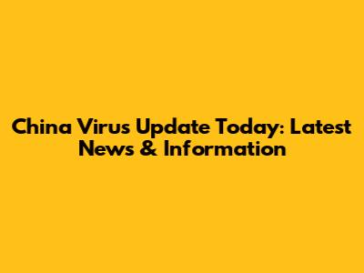 China Virus Update Today: Latest News & Information