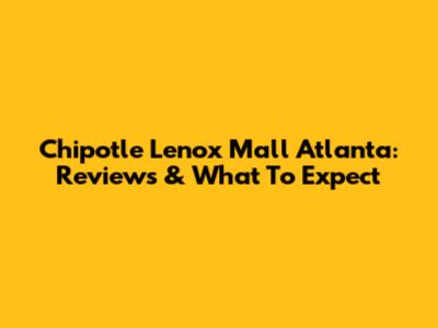 Chipotle Lenox Mall Atlanta: Reviews & What To Expect