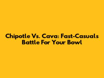 Chipotle Vs. Cava: Fast-Casual's Battle For Your Bowl