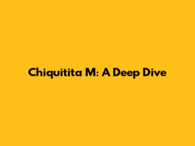 Chiquitita M: A Deep Dive