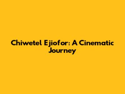 Chiwetel Ejiofor: A Cinematic Journey