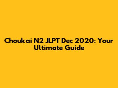 Choukai N2 JLPT Dec 2020: Your Ultimate Guide