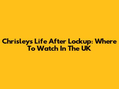 Chrisleys' Life After Lockup: Where To Watch In The UK