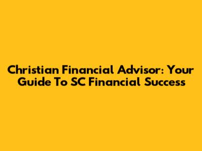 Christian Financial Advisor: Your Guide To SC Financial Success