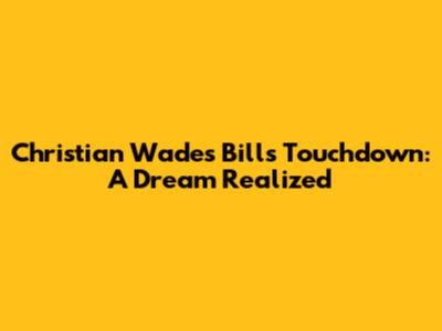 Christian Wade's Bills Touchdown: A Dream Realized