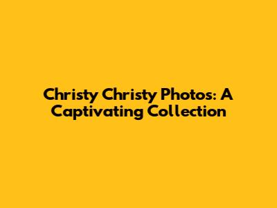 Christy Christy Photos: A Captivating Collection