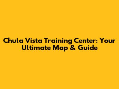 Chula Vista Training Center: Your Ultimate Map & Guide