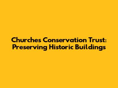 Churches Conservation Trust: Preserving Historic Buildings