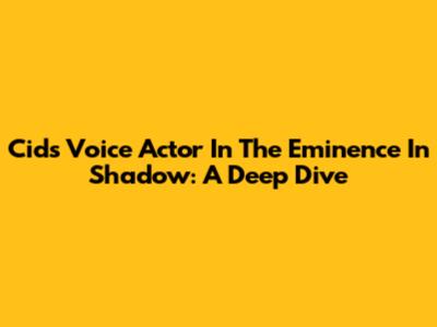 Cid's Voice Actor In The Eminence In Shadow: A Deep Dive