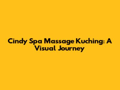 Cindy Spa Massage Kuching: A Visual Journey