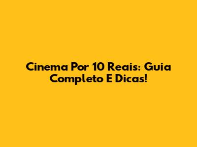 Cinema Por 10 Reais: Guia Completo E Dicas!