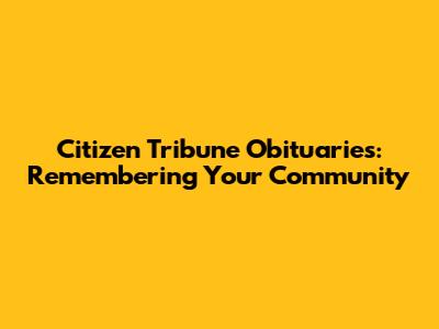 Citizen Tribune Obituaries: Remembering Your Community