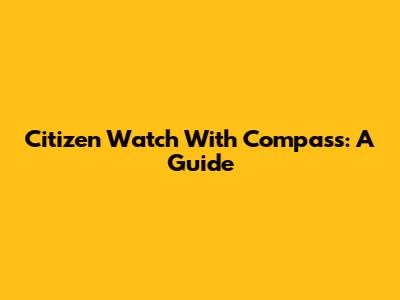 Citizen Watch With Compass: A Guide