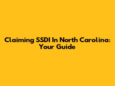 Claiming SSDI In North Carolina: Your Guide