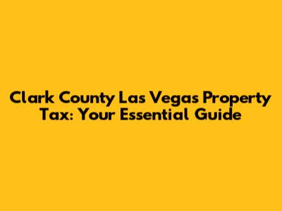 Clark County Las Vegas Property Tax: Your Essential Guide